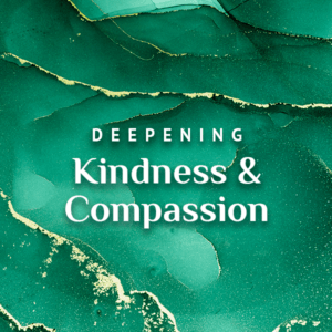 Deepening Kindness and Compassion